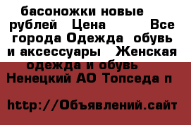 басоножки новые 500 рублей › Цена ­ 500 - Все города Одежда, обувь и аксессуары » Женская одежда и обувь   . Ненецкий АО,Топседа п.